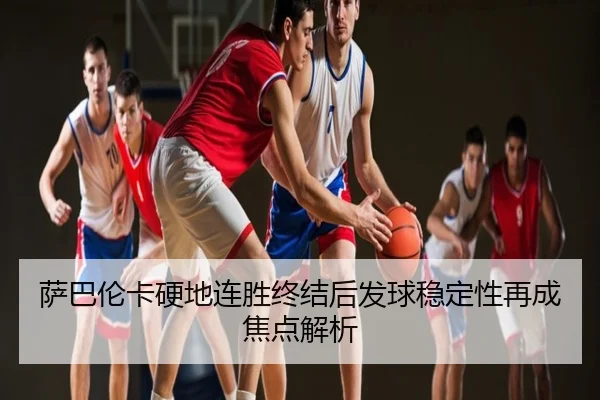 萨巴伦卡硬地连胜终结后发球稳定性再成焦点解析