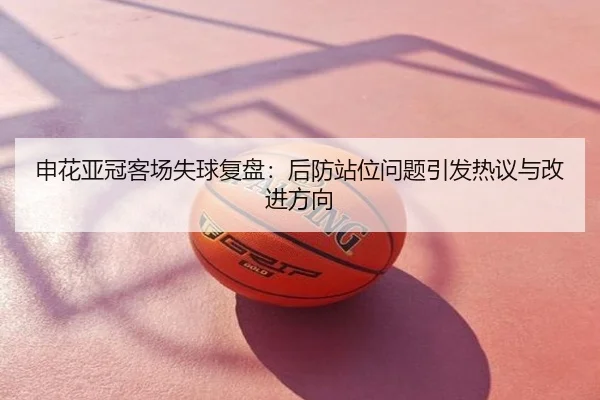 申花亚冠客场失球复盘：后防站位问题引发热议与改进方向